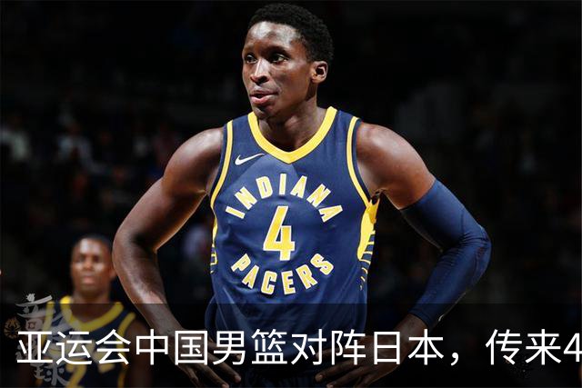 亚运会中国男篮对阵日本，传来4好消息和2坏消息，男篮赢球有戏